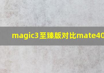 magic3至臻版对比mate40 pro